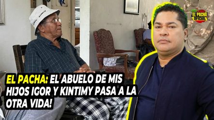 El Pacha: “El Abuelo De Mis Hijos Igor Y Kintimy Pasa A La Otra Vida”