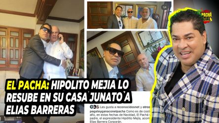 El Pacha: “Hipólito Mejía Lo Recibe En Su Casa Junto A Elías Barreras”